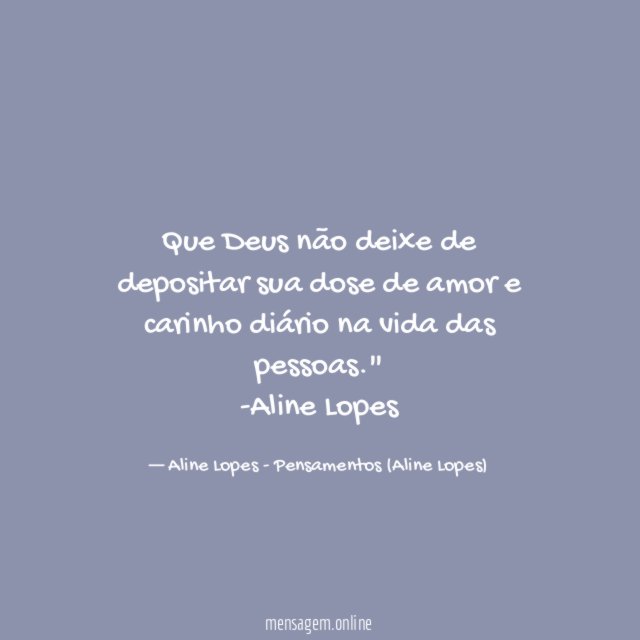 "Que Deus não deixe de depositar sua dose de amor e carinho diário na vida das pessoas."