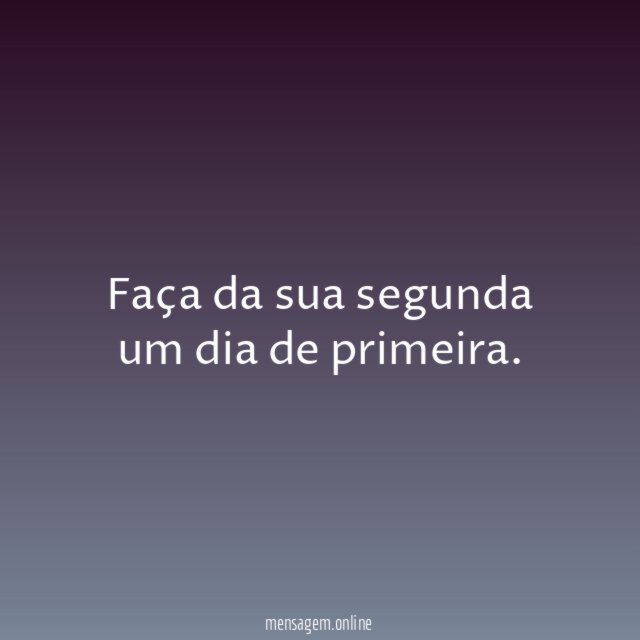 Faça da sua segunda um dia de primeira