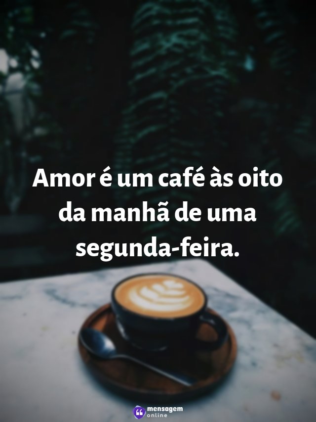 Amor é um café às oito da manhã de uma segunda-feira