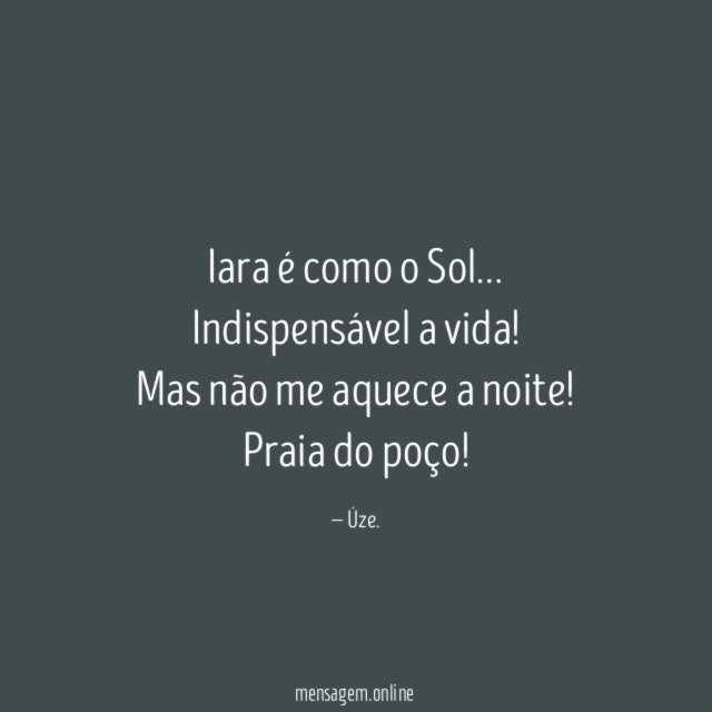 Iara é como o Sol…
Indispensável a vida!
Mas não me aquece a noite!