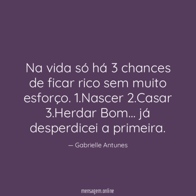 Na vida só há 3 chances de ficar rico sem muito esforço.