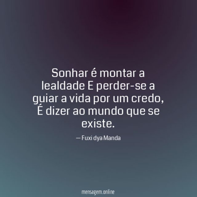Sonhar é montar a lealdade E perder-se a guiar