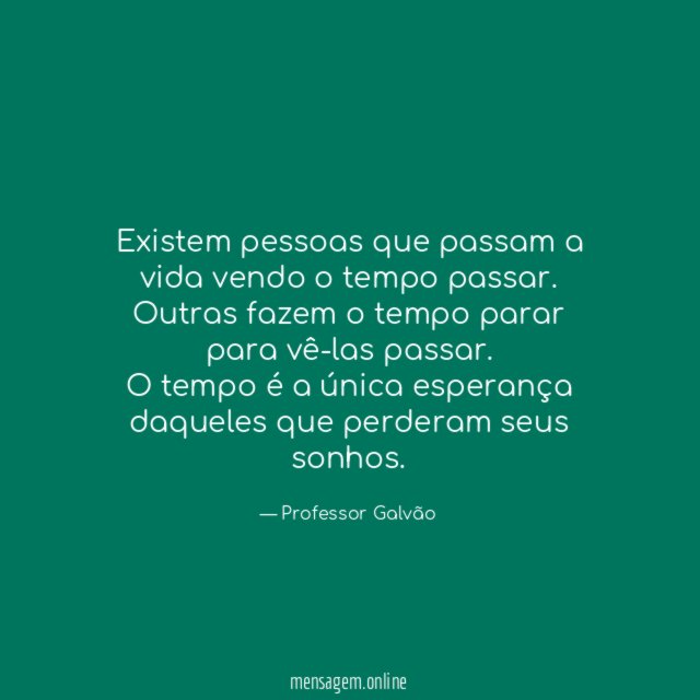 Existem pessoas que passam a vida vendo o tempo passar