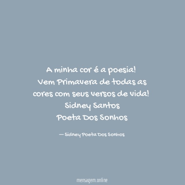 A minha cor é a poesia!
Vem Primavera de todas as cores com seus versos de vida!