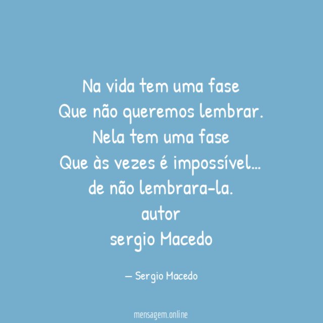 Na vida tem uma fase
Que não queremos lembrar.
Nela tem uma fase
Que às vezes é impossível…
de não lembrara-la.
