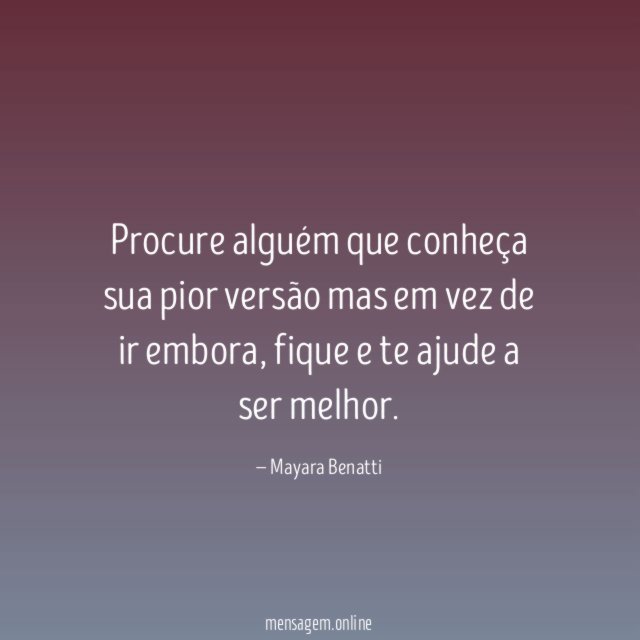 Procure alguém que conheça sua pior versão mas