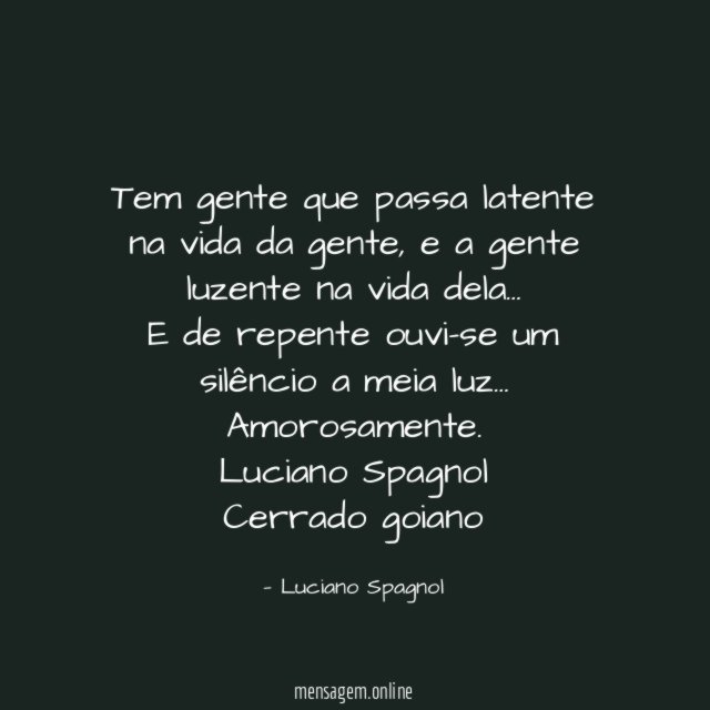 Tem gente que passa latente na vida da gente, e a gente luzente na vida dela…
E de repente ouvi-se um silêncio a meia luz…
Amorosamente.
