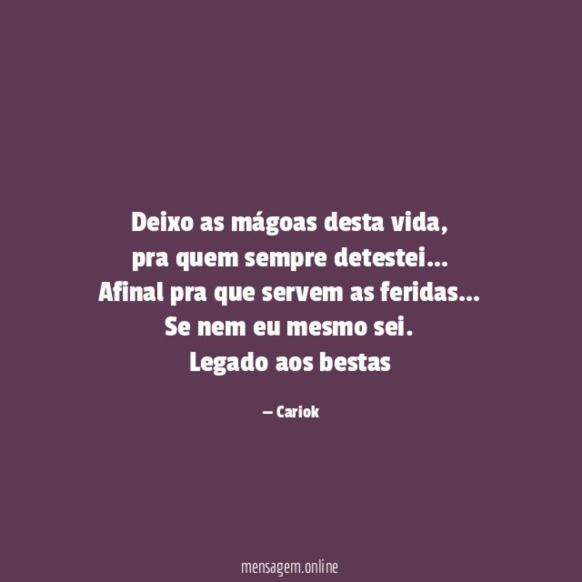 Deixo as mágoas desta vida,
pra quem sempre detestei…
Afinal pra que servem as feridas…
Se nem eu mesmo sei.