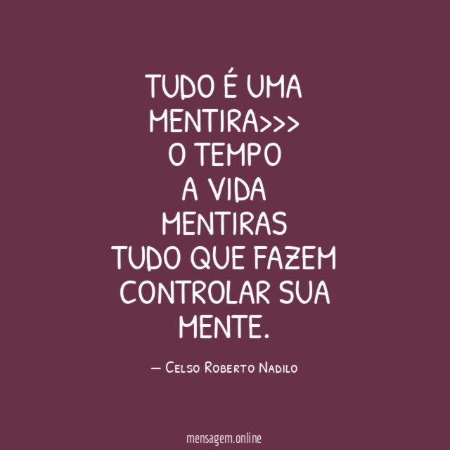 TUDO É UMA MENTIRA>>> O TEMPO A VIDA MENTIRAS TUDO QUE FAZEM