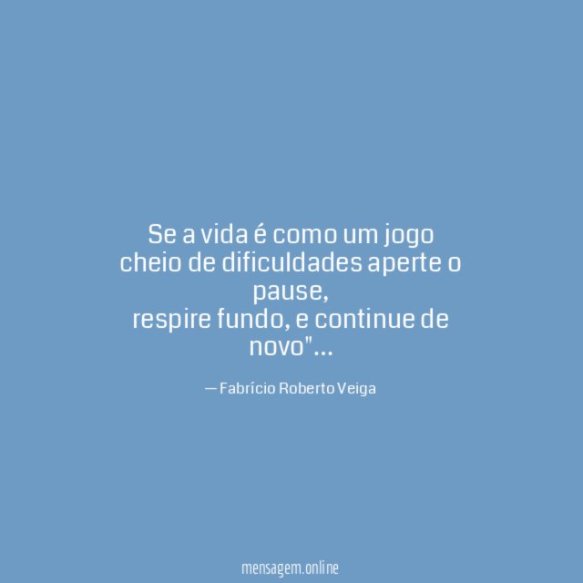 Se a vida é como um jogo cheio de dificuldades aperte o pause