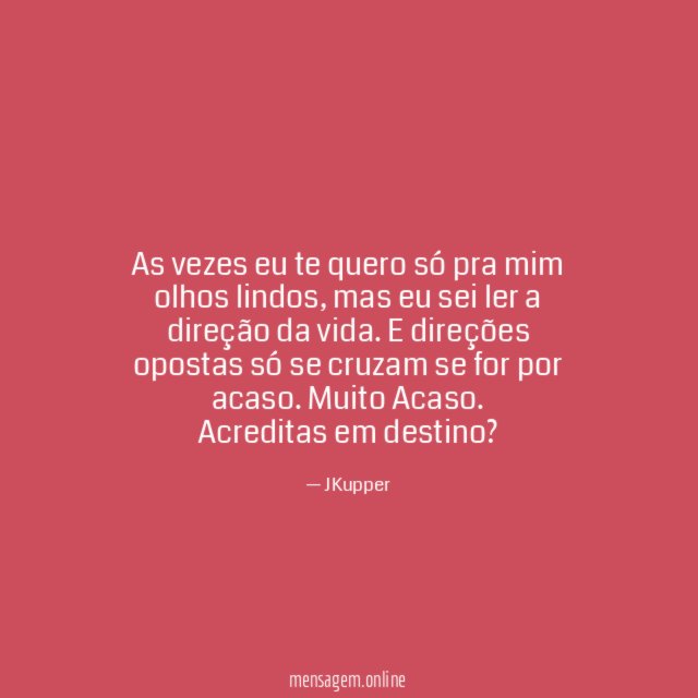 As vezes eu te quero só pra mim olhos lindos, mas eu sei ler a direção da vida. E direções opostas só se cruzam se for por acaso. Muito Acaso.