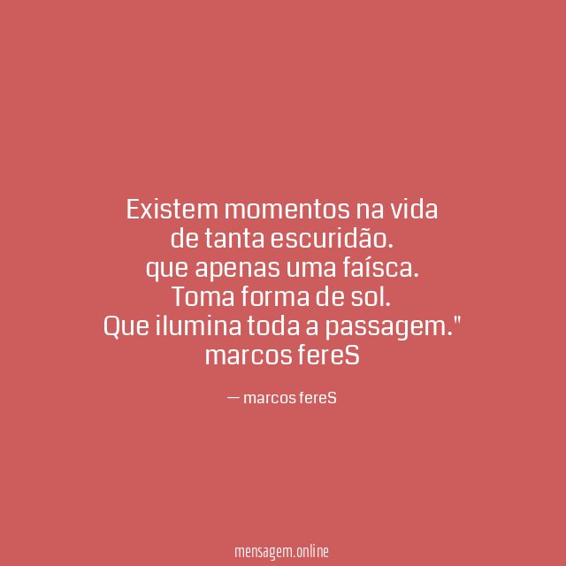 "Existem momentos na vida
de tanta escuridão.
que apenas uma faísca.
Toma forma de sol.
Que ilumina toda a passagem."