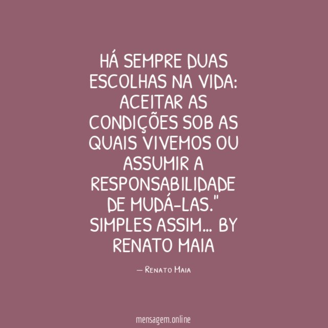 "Há sempre duas escolhas na vida: aceitar as condições sob as quais vivemos ou assumir a responsabilidade de mudá-las."
