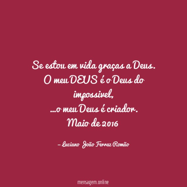 Se estou em vida graças a Deus.
O meu DEUS é o Deus do impossivel,
…o meu Deus é criador.