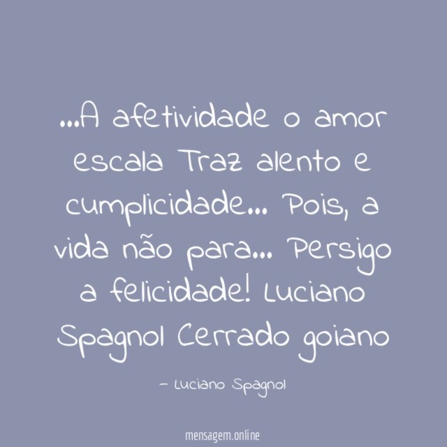 …A afetividade o amor escala
Traz alento e cumplicidade…
Pois, a vida não para…
Persigo a felicidade!