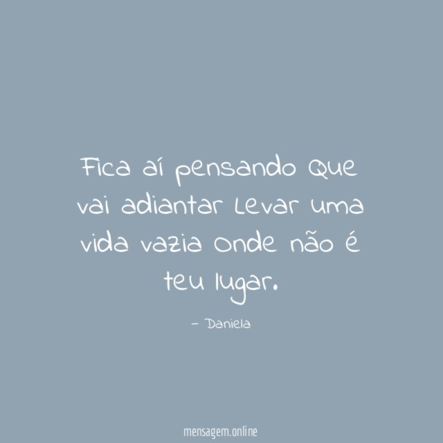 Fica aí pensando Que vai adiantar Levar uma vida vazia Onde