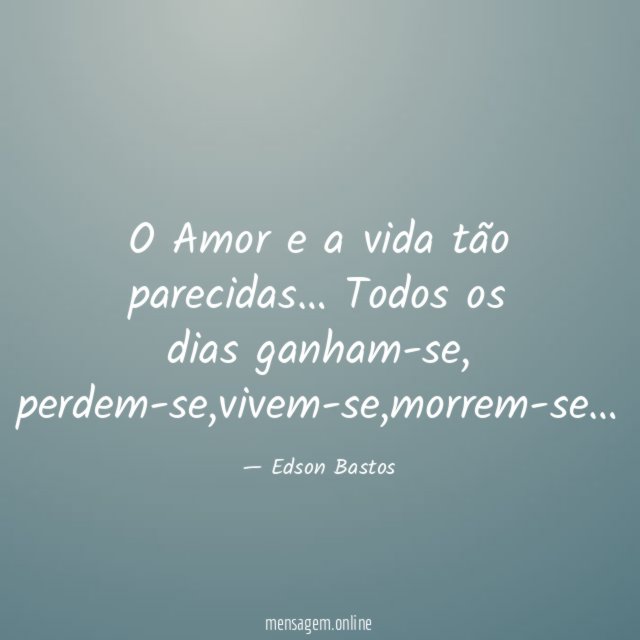 O Amor e a vida tão parecidas