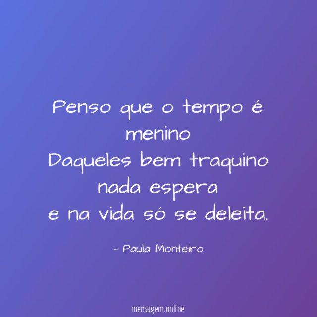 Penso que o tempo é menino Daqueles bem traquino nada
