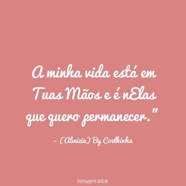 "A minha vida está em Tuas Mãos e é nElas que quero permanecer."