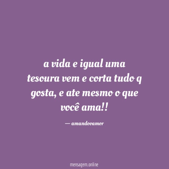 a vida e igual uma tesoura vem e corta tudo q gosta