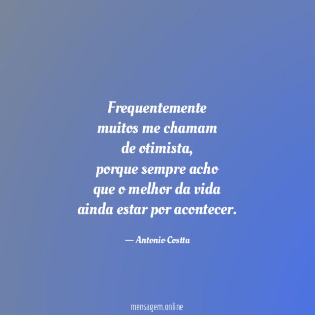Frequentemente muitos me chamam de otimista