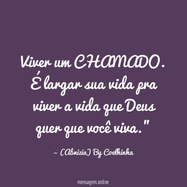 "Viver um CHAMADO. É largar sua vida pra viver a vida que Deus quer que você viva."
