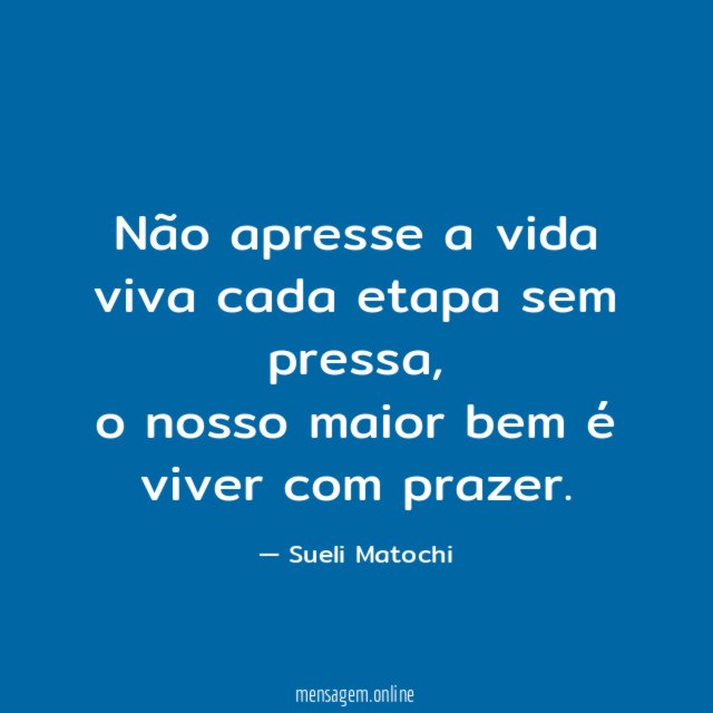 Não apresse a vida viva cada etapa sem pressa
