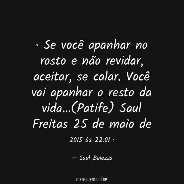 ·
Se você apanhar no rosto e não revidar, aceitar, se calar. Você vai apanhar o resto da vida…(Patife)