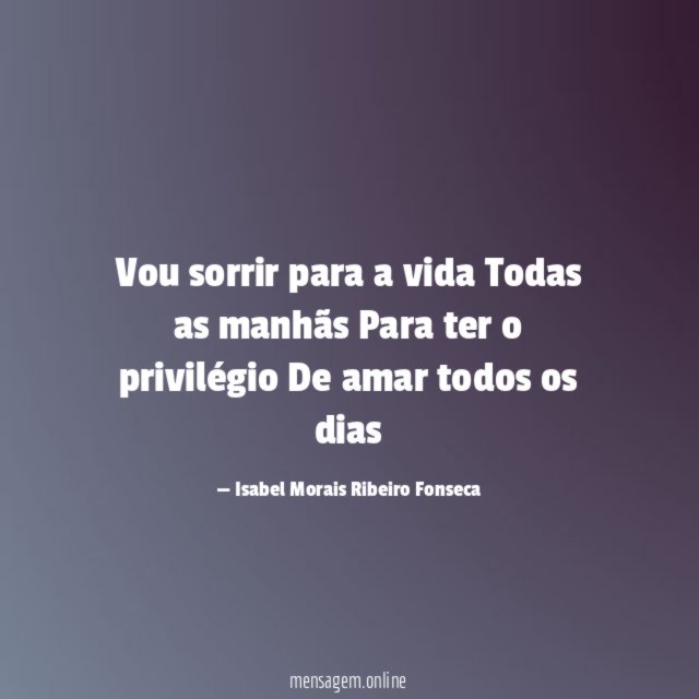 Vou sorrir para a vida Todas as manhãs ? Para