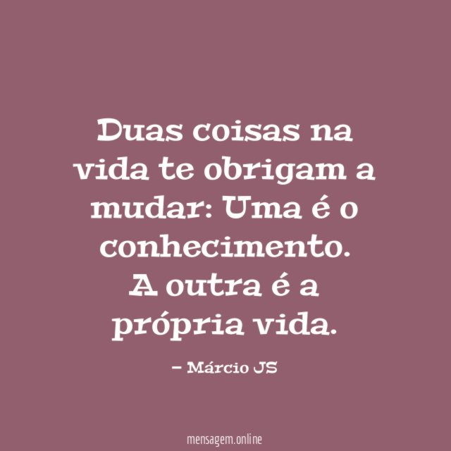 Duas coisas na vida te obrigam a mudar