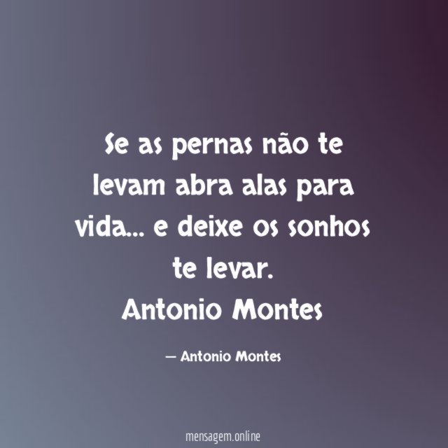 Se as pernas não te levam
abra alas para vida…
e deixe os sonhos te levar.