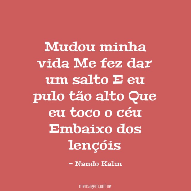 Mudou minha vida Me fez dar um salto E eu