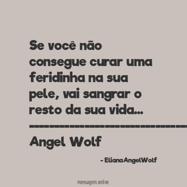 Se você não consegue curar uma feridinha na sua pele, vai sangrar o resto da sua vida…