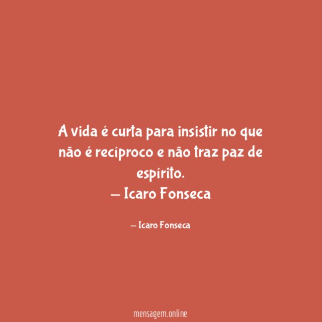 A vida é curta para insistir no que não é recíproco e não traz paz de espírito.