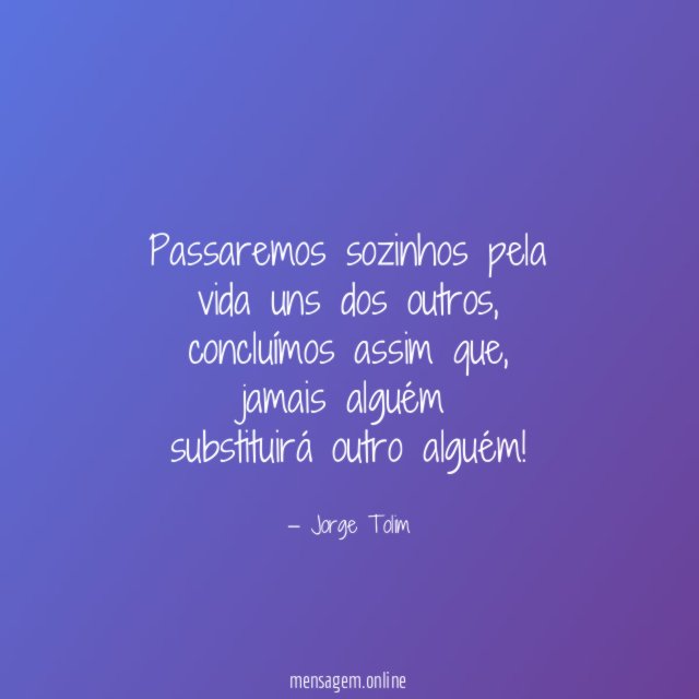 Passaremos sozinhos pela vida uns dos outros