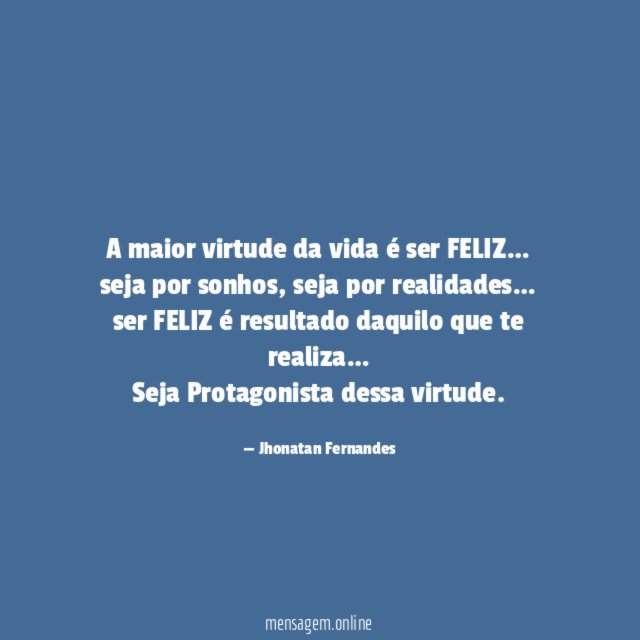A maior virtude da vida é ser FELIZ