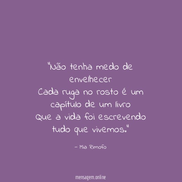  "Não tenha medo de envelhecer Cada ruga no rosto