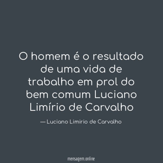 O homem é o resultado de uma vida de trabalho em prol do bem comum