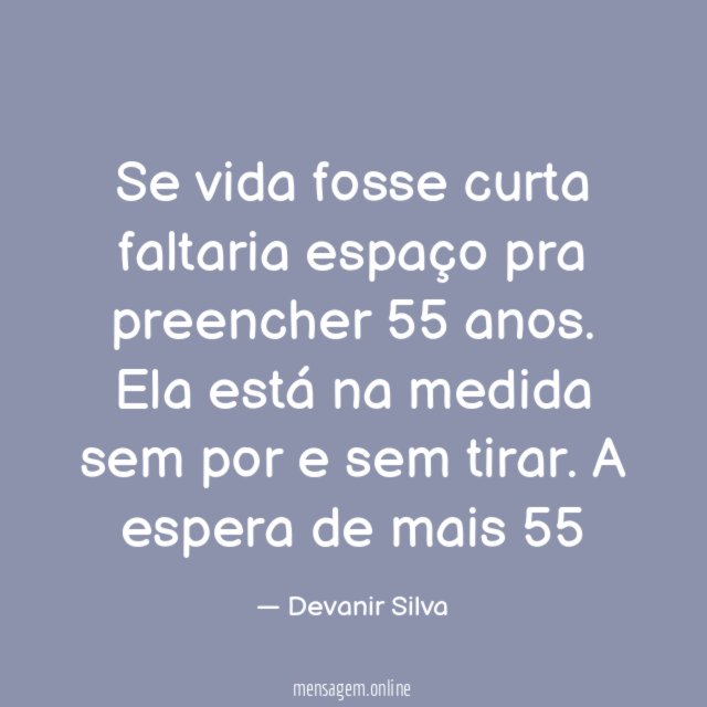 Se vida fosse curta faltaria espaço pra preencher 55 anos