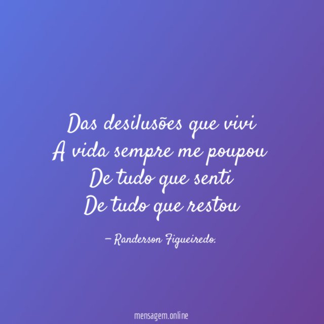 Das desilusões que vivi A vida sempre me poupou De