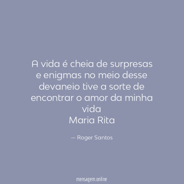 A vida é cheia de surpresas e enigmas no meio desse devaneio tive a sorte de encontrar o amor da minha vida