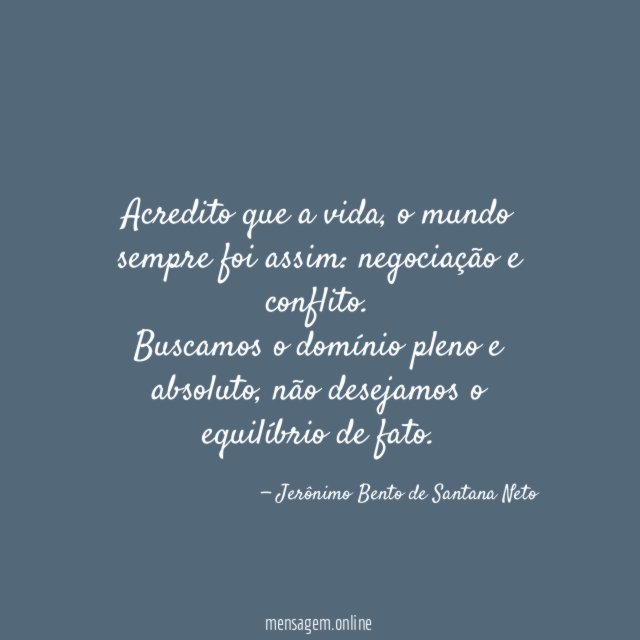 Acredito que a vida, o mundo sempre foi assim: negociação e conflito.