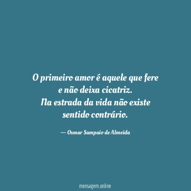 O primeiro amor é aquele que fere e não deixa cicatriz.