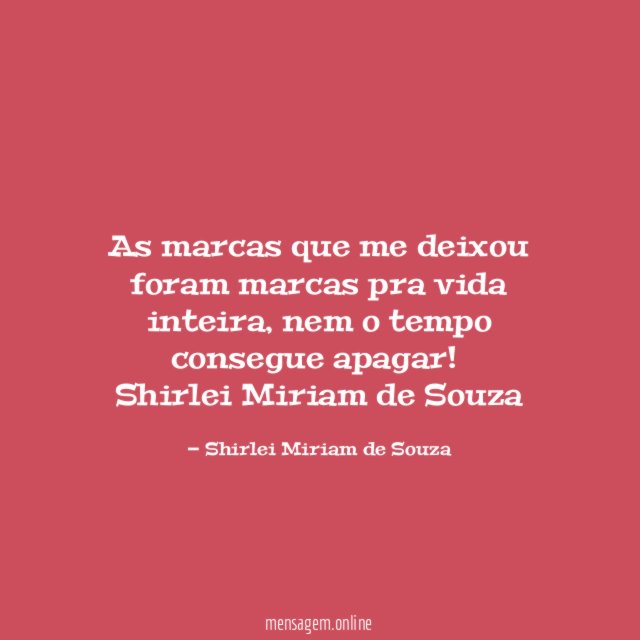 As marcas que me deixou foram marcas pra vida inteira