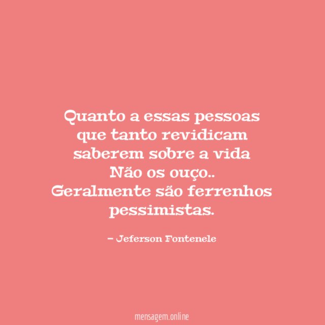 Quanto a essas pessoas que tanto revidicam saberem sobre a vida