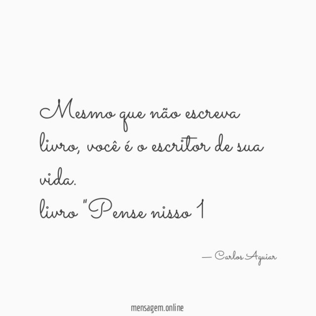 Mesmo que não escreva livro, você é o escritor de sua vida.