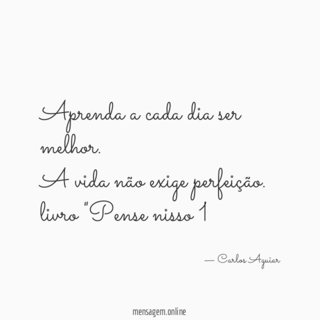 Aprenda a cada dia ser melhor. A vida não exige perfeição.