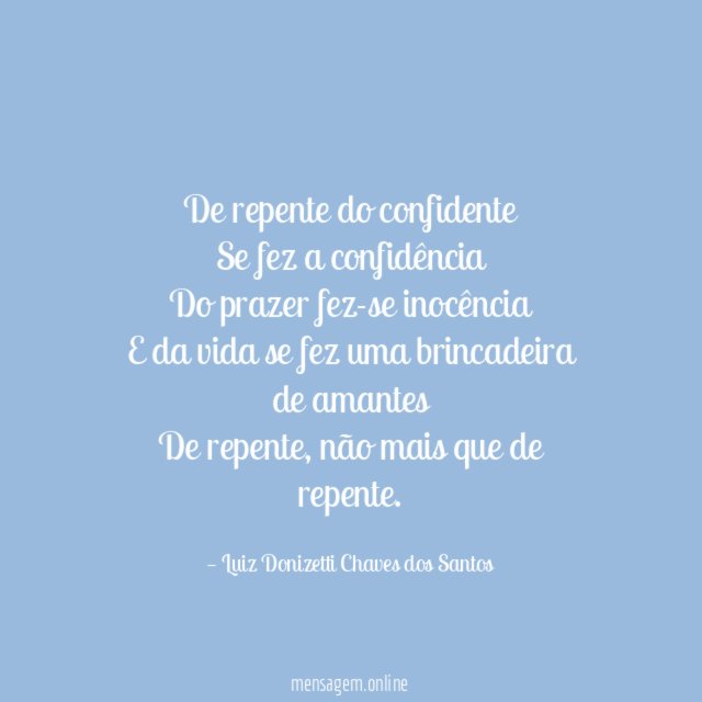 De repente do confidente Se fez a confidência Do prazer