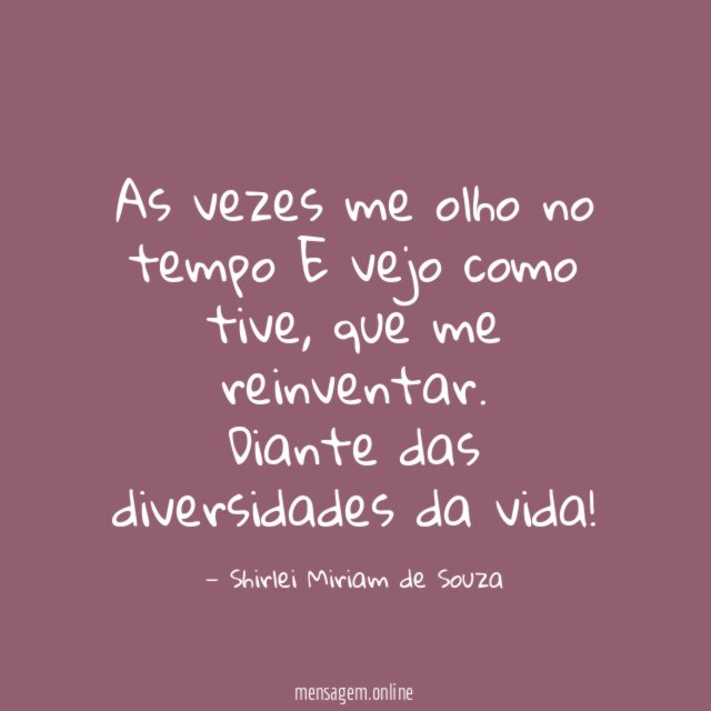 As vezes me olho no tempo E vejo como tive