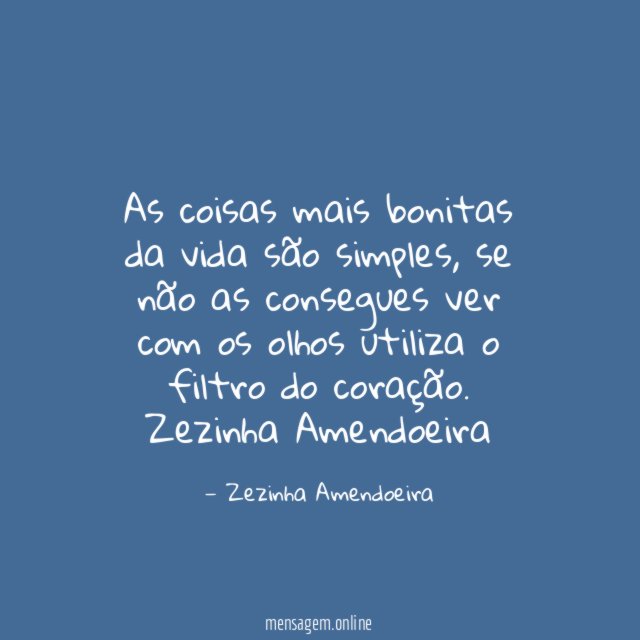 As coisas mais bonitas da vida são simples, se não as consegues ver com os olhos utiliza o filtro do coração.